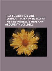 Tilly Foster Iron Mine (Volume 2); Testimony Taken on Behalf of the Mine Owners, Briefs and Argument,1235713822,9781235713828