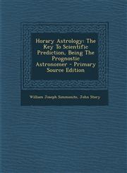Horary Astrology The Key To Scientific Prediction, Being The Prognostic Astronomer - Primary Source Edition,1294843567,9781294843566
