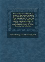 Private Prayers Put Forth by Authority During the Reign of Queen Elizabeth. the Primer of 1559. the Orarium of 1560. the Preces Privatae of 1564. the Book of Christian Prayers of 1578. with an Appendix, Containing the Litany of 1544 - Primary Source Edit,1295595699,9781295595693