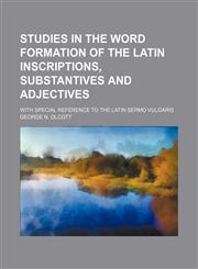 Studies in the word formation of the Latin inscriptions, substantives and adjectives; with special reference to the Latin Sermo Vulgaris,1236495578,9781236495570