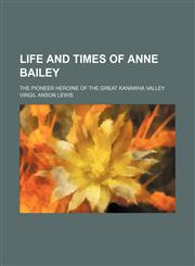 Life and times of Anne Bailey; the pioneer heroine of the Great Kanawha Valley,1154502058,9781154502053