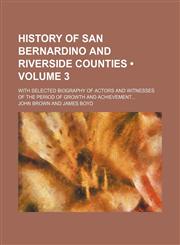 History of San Bernardino and Riverside Counties (Volume 3); With Selected Biography of Actors and Witnesses of the Period of Growth and Achievement,1154279987,9781154279986