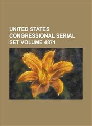 United States Congressional Serial Set Volume 4871,1234065231,9781234065232