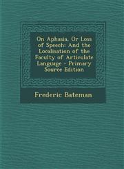 On Aphasia, Or Loss of Speech And the Localisation of the Faculty of Articulate Language - Primary Source Edition,1289999635,9781289999636