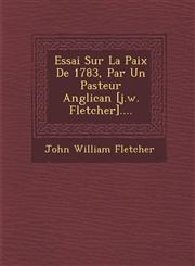 Essai Sur La Paix De 1783, Par Un Pasteur Anglican [j.w. Fletcher]....,1286948975,9781286948972