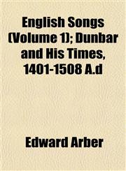 English Songs (Volume 1); Dunbar and His Times, 1401-1508 A.d,1152652613,9781152652613
