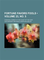Fortune Favors Fools (Volume 23, no. 5); A Musical Comedy at the Court of the Czar,1151316245,9781151316240