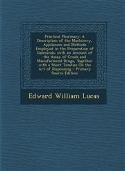 Practical Pharmacy A Description of the Machinery, Appliances and Methods Employed in the Preparation of Galenicals; With an Account of T,1295415917,9781295415915