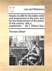 Heads of a Bill for the better relief and employment of the poor, and for the improvement of the police of this country with a supplement. ... By T. Gilbert, Esq.,1170404642,9781170404645