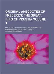 Original Anecdotes of Frederick the Great, King of Prussia; And of His Family, His Court, His Ministers, His Academies, and His Literary Friends Volum,1234204576,9781234204570