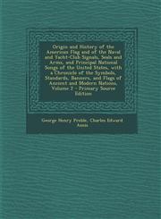 Origin and History of the American Flag and of the Naval and Yacht-Club Signals, Seals and Arms, and Principal National Songs of the United States, Wi,1289462917,9781289462918