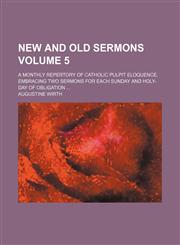 New and old sermons Volume 5; a monthly repertory of Catholic pulpit eloquence, embracing two sermons for each Sunday and holy-day of obligation,1151185051,9781151185051