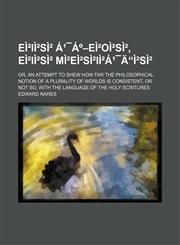 E I S E O S, E I S M E S I S; Or, an Attempt to Shew How Far the Philosophical Notion of a Plurality of Worlds Is Consistent, or Not So, with the Lang,1150918217,9781150918216