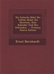 Die Gotische Bibel Des Vulfila Nebst Der Skeireins, Dem Kalender Und Den Urkunden... - Primary Source Edition,1293695599,9781293695593