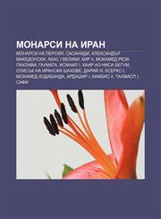 Monarsi na Iran Monarsi na Persiya, Sasanidi, Aleksandŭr Makedonski, Abas I Veliki, Kir II, Mokhamed Reza Pakhlavi, Gaumata, Ismail I,1233970798,9781233970797