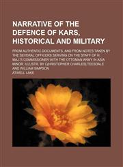 Narrative of the defence of Kars, historical and military; From authentic documents, and from notes taken by the several officers serving on the staff of H. Maj.'s Commissioner with the Ottoman Army in Asia Minor. Illustr. By C[hristopher Charles] Teesdal,1153051389,9781153051385