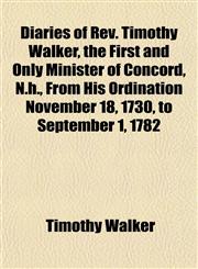Diaries of Rev. Timothy Walker, the First and Only Minister of Concord, N.h., From His Ordination November 18, 1730, to September 1, 1782,1153340755,9781153340755