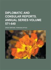 Diplomatic and Consular Reports. Annual Series Volume 571-640,1234051974,9781234051976