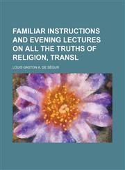 Familiar instructions and evening lectures on all the truths of religion, transl,1231142472,9781231142479