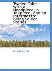 Twelve Tales with a Headpiece, a Tailpiece, and an Intermezzo Being Select Stories,1116886758,9781116886757