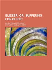 Eliezer; Or, Suffering for Christ. Or, Suffering for Christ,1151571881,9781151571885