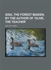 Gisa, the Forest Maiden, by the Author of 'Olive, the Teacher',1155089669,9781155089669