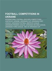 Football competitions in Ukraine International football (soccer) competitions hosted by Ukraine, Ukrainian Cup, Ukrainian First League,1156019621,9781156019627