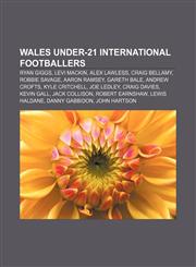 Wales under-21 international footballers Ryan Giggs, Levi Mackin, Alex Lawless, Craig Bellamy, Robbie Savage, Aaron Ramsey, Gareth Bale,1155731042,9781155731049