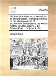 Munimenta antiqua; or, observations on antient castles. Including remarks on the whole progress of architecture, ecclesiastical, as well as military, in Great Britain ... By Edward King, ...  Volume 4 of 4,114088106X,9781140881063