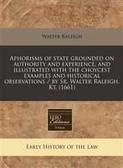 Aphorisms of state grounded on authority and experience, and illustrated with the choycest examples and historical observations / by Sr. Walter Raleigh, Kt. (1661),124081819X,9781240818198