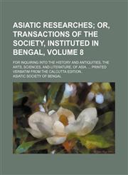 Asiatic researches Volume 8;  or, Transactions of the Society, instituted in Bengal,. for inquiring into the history and antiquities, the arts, sciences, and literature, of Asia.  Printed verbatim from the Calcutta edition,1151254800,9781151254801