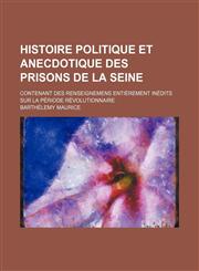 Histoire politique et anecdotique des prisons de la Seine; contenant des renseignemens entièrement inédits sur la période révolutionnaire,1155075773,9781155075778