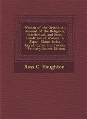 Women of the Orient An Account of the Religious, Intellectual, and Social Condition of Women in Japan, China, India, Egypt, Syria, and Tur,1287973396,9781287973393