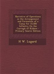 Narrative of Operations in the Arrangement and Formation of a Camp for 10,000 Infantry on the Curragh of Kildare - Primary Source Edition,1295290545,9781295290543