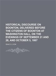 Historical discourse on Boonton, delivered before the citizens of Boonton at Washington hall, on the evenings of September 21 and 28, and October 5, 1867,1152938002,9781152938007