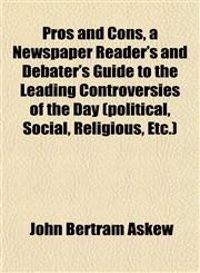 Pros and Cons, a Newspaper Reader's and Debater's Guide to the Leading Controversies of the Day (political, Social, Religious, Etc.),1151801496,9781151801494