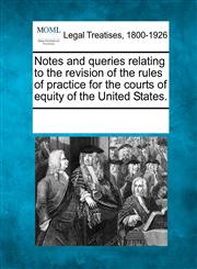 Notes and queries relating to the revision of the rules of practice for the courts of equity of the United States.,124102104X,9781241021047
