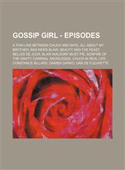Gossip Girl - Episodes A Thin Line Between Chuck and Nate, All About My Brother, Bad News Blair, Beauty and the Feast, Belles de Jour, Blair Waldorf Must Pie, Bonfire of the Vanity, Carrnal Knowledge, Chuck In Real Life, Constance Billard, Damien Darko,,1234753707,9781234753702