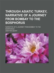 Through Asiatic Turkey, Narrative of a Journey From Bombay to the Bosphorus; Narrative of a Journey From Bombay to the Bosphorus,1151258873,9781151258878