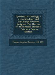 Systematic Theology A Compendium and Commonplace-Book Designed for the Use of Theological Students - Primary Source Edition,129535540X,9781295355402