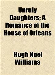 Unruly Daughters; A Romance of the House of Orléans,1152096486,9781152096486