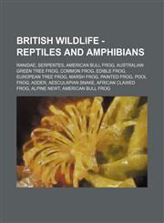 British Wildlife - Reptiles and Amphibians Ranidae, Serpentes, American Bull Frog, Australian Green Tree Frog, Common Frog, Edible Frog, European Tree Frog, Marsh Frog, Painted Frog, Pool Frog, Adder, Aesculapian Snake, African Clawed Frog, Alpine Newt,,1234842114,9781234842116