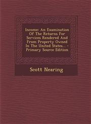 Income An Examination Of The Returns For Services Rendered And From Property Owned In The United States... - Primary Source Edition,1295620553,9781295620555