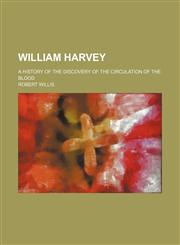 William Harvey; A History of the Discovery of the Circulation of the Blood,115126248X,9781151262486