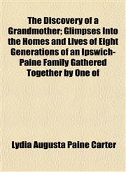 The Discovery of a Grandmother; Glimpses Into the Homes and Lives of Eight Generations of an Ipswich-Paine Family Gathered Together by One of,1152233696,9781152233690