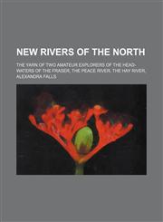 New rivers of the north; the yarn of two amateur explorers of the head-waters of the Fraser, the Peace River, the Hay River, Alexandra Falls,1150578475,9781150578472
