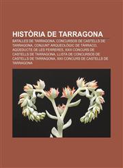 Història de Tarragona Batalles de Tarragona, Concursos de castells de Tarragona, Conjunt arqueològic de Tàrraco, Aqüeducte de les Ferreres,1232741833,9781232741831