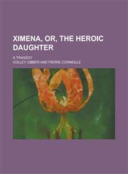 Ximena, Or, The Heroic Daughter; A Tragedy,1236913035,9781236913036