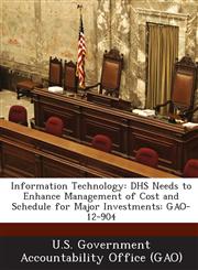 Information Technology Dhs Needs to Enhance Management of Cost and Schedule for Major Investments: Gao-12-904,1287202853,9781287202851