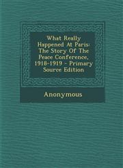What Really Happened at Paris The Story of the Peace Conference, 1918-1919 - Primary Source Edition,1287784615,9781287784616